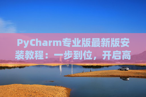 PyCharm专业版最新版安装教程：一步到位，开启高效Python开发之旅